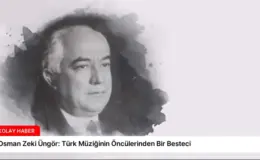 Osman Zeki Üngör: Türk Müziğinin Öncülerinden Bir Besteci