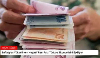 Enflasyon Yükselirken Negatif Reel Faiz Türkiye Ekonomisini Etkiliyor