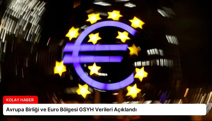 Avrupa Birliği ve Euro Bölgesi GSYH Verileri Açıklandı