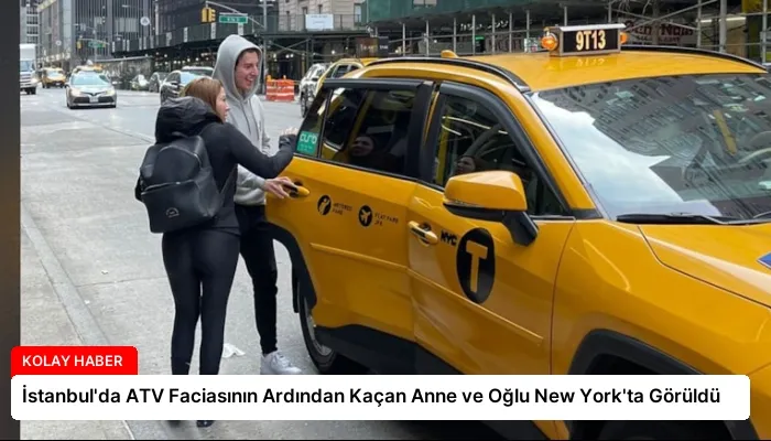 İstanbul’da ATV Faciasının Ardından Kaçan Anne ve Oğlu New York’ta Görüldü