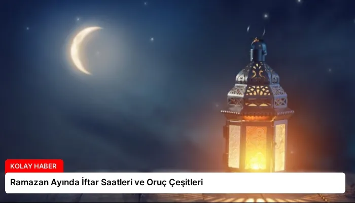 Ramazan Ayında İftar Saatleri ve Oruç Çeşitleri