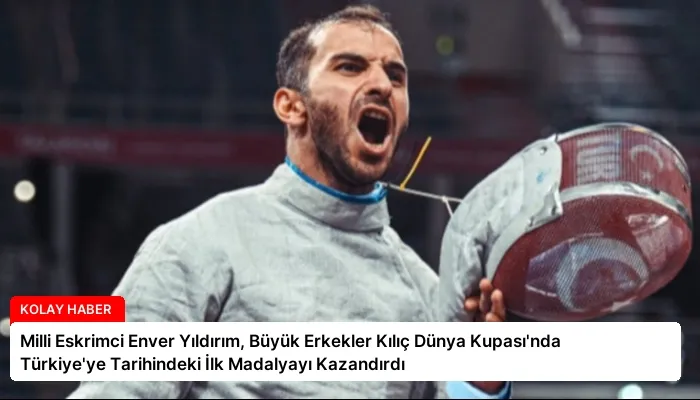 Milli Eskrimci Enver Yıldırım, Büyük Erkekler Kılıç Dünya Kupası’nda Türkiye’ye Tarihindeki İlk Madalyayı Kazandırdı