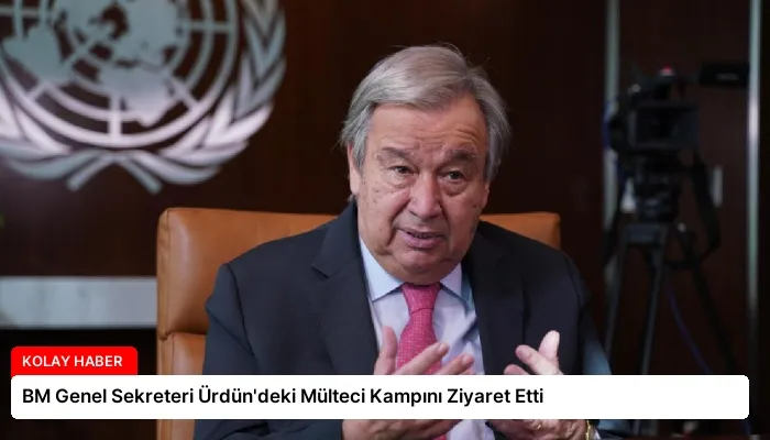 BM Genel Sekreteri Ürdün’deki Mülteci Kampını Ziyaret Etti