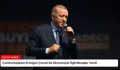 Cumhurbaşkanı Erdoğan Çorum’da Ekonomiyle İlgili Mesajlar Verdi