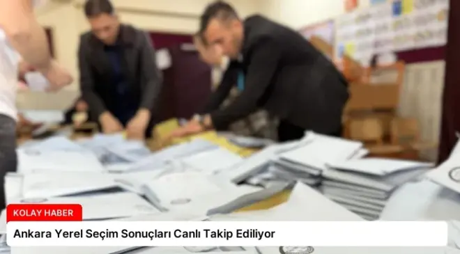 Ankara Yerel Seçim Sonuçları Canlı Takip Ediliyor