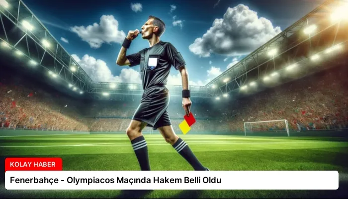 Fenerbahçe – Olympiacos Maçında Hakem Belli Oldu
