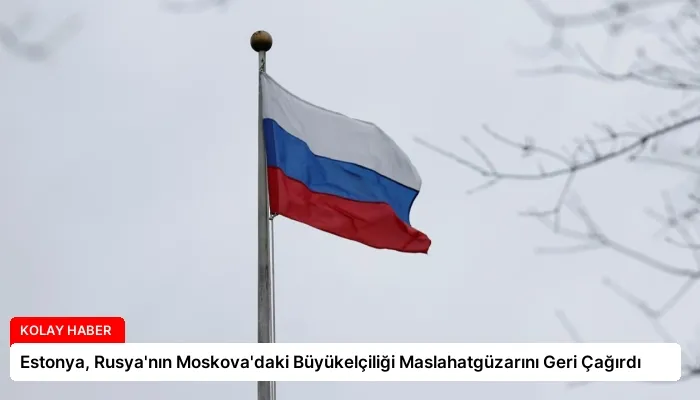 Estonya, Rusya’nın Moskova’daki Büyükelçiliği Maslahatgüzarını Geri Çağırdı