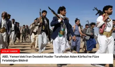 ABD, Yemen’deki İran Destekli Husiler Tarafından Aden Körfezi’ne Füze Fırlatıldığını Bildirdi