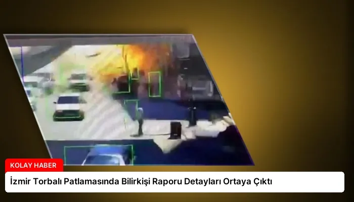 İzmir Torbalı Patlamasında Bilirkişi Raporu Detayları Ortaya Çıktı