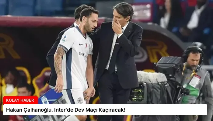 Hakan Çalhanoğlu, Inter’de Dev Maçı Kaçıracak!