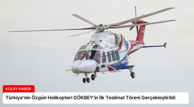 Türkiye’nin Özgün Helikopteri GÖKBEY’in İlk Teslimat Töreni Gerçekleştirildi