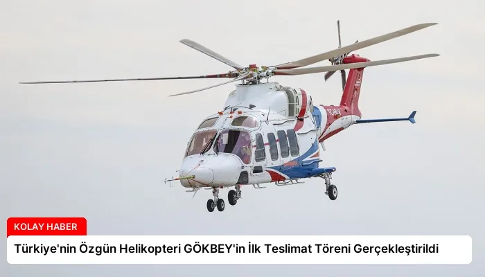 Türkiye’nin Özgün Helikopteri GÖKBEY’in İlk Teslimat Töreni Gerçekleştirildi