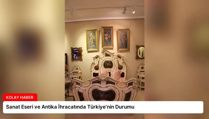 Sanat Eseri ve Antika İhracatında Türkiye’nin Durumu