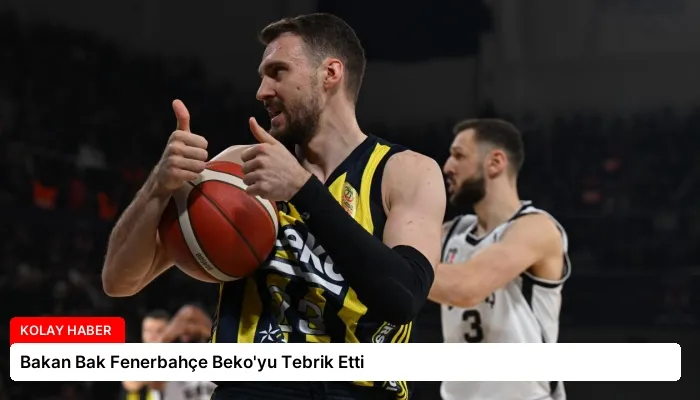 Bakan Bak Fenerbahçe Beko’yu Tebrik Etti
