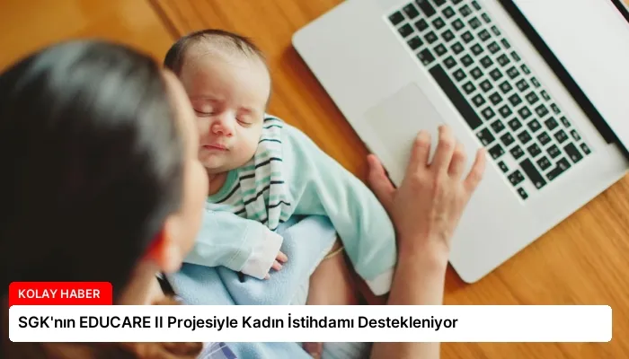 SGK’nın EDUCARE II Projesiyle Kadın İstihdamı Destekleniyor