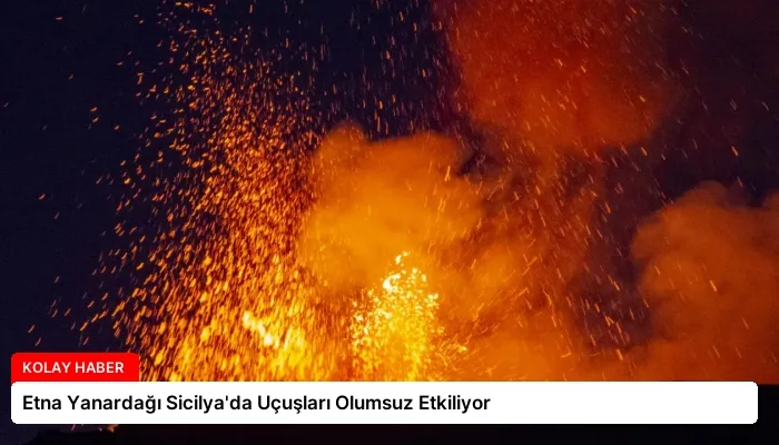 Etna Yanardağı Sicilya’da Uçuşları Olumsuz Etkiliyor
