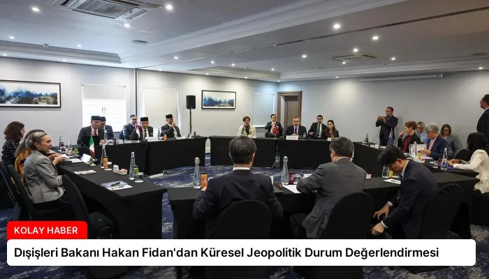 Dışişleri Bakanı Hakan Fidan’dan Küresel Jeopolitik Durum Değerlendirmesi