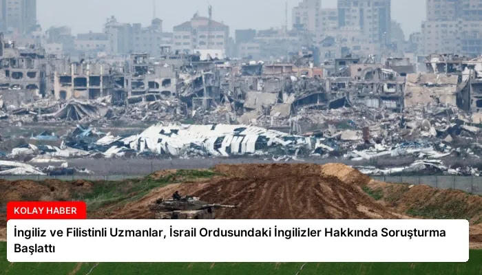 İngiliz ve Filistinli Uzmanlar, İsrail Ordusundaki İngilizler Hakkında Soruşturma Başlattı