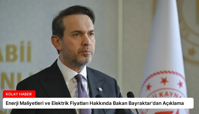 Enerji Maliyetleri ve Elektrik Fiyatları Hakkında Bakan Bayraktar’dan Açıklama