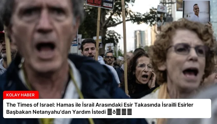 The Times of Israel: Hamas ile İsrail Arasındaki Esir Takasında İsrailli Esirler Başbakan Netanyahu’dan Yardım İstedi ⏬👇
