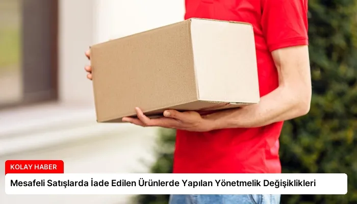 Mesafeli Satışlarda İade Edilen Ürünlerde Yapılan Yönetmelik Değişiklikleri