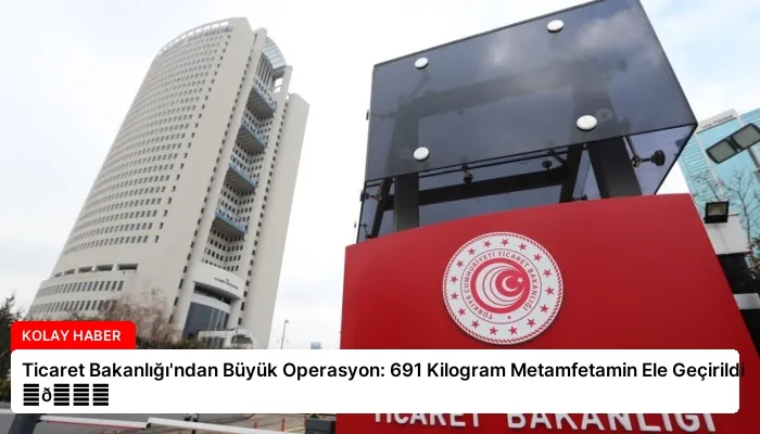 Ticaret Bakanlığı’ndan Büyük Operasyon: 691 Kilogram Metamfetamin Ele Geçirildi ⏬👇
