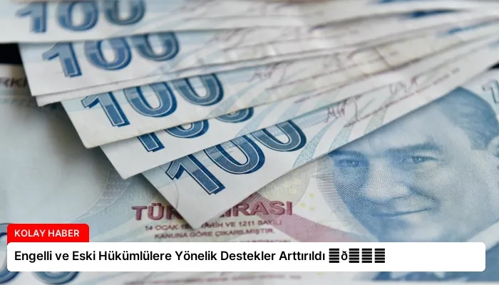 Engelli ve Eski Hükümlülere Yönelik Destekler Arttırıldı ⏬👇