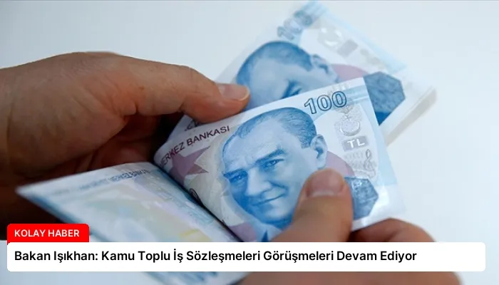 Bakan Işıkhan: Kamu Toplu İş Sözleşmeleri Görüşmeleri Devam Ediyor