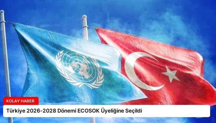 Türkiye 2026-2028 Dönemi ECOSOK Üyeliğine Seçildi