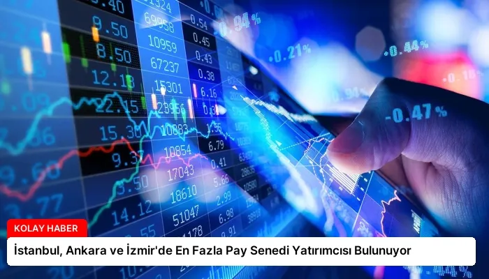 İstanbul, Ankara ve İzmir’de En Fazla Pay Senedi Yatırımcısı Bulunuyor
