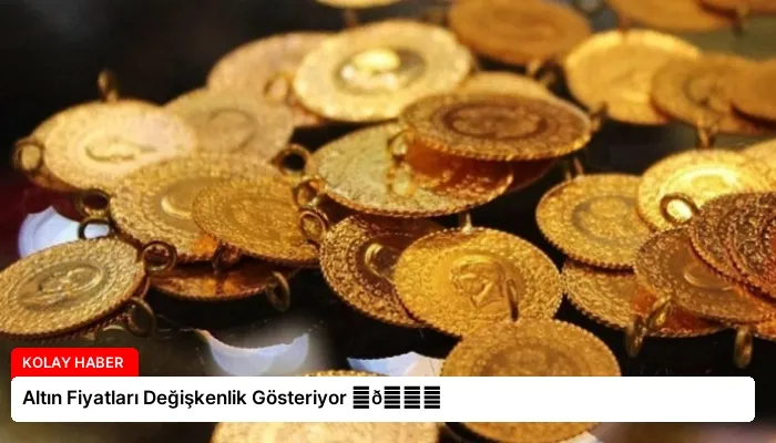Altın Fiyatları Değişkenlik Gösteriyor ⏬👇