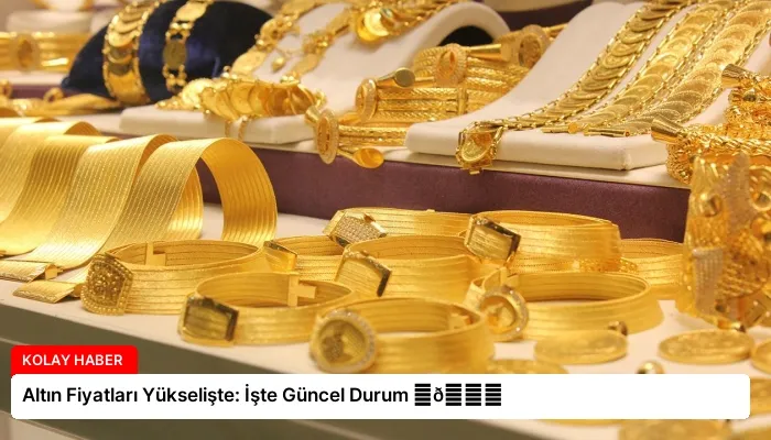 Altın Fiyatları Yükselişte: İşte Güncel Durum ⏬👇
