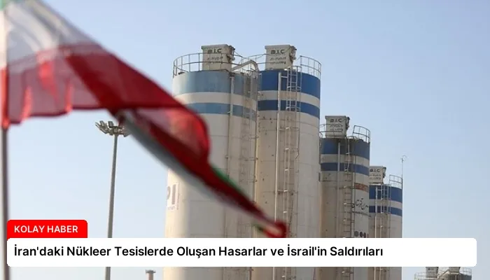 İran’daki Nükleer Tesislerde Oluşan Hasarlar ve İsrail’in Saldırıları