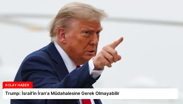 Trump: İsrail’in İran’a Müdahalesine Gerek Olmayabilir