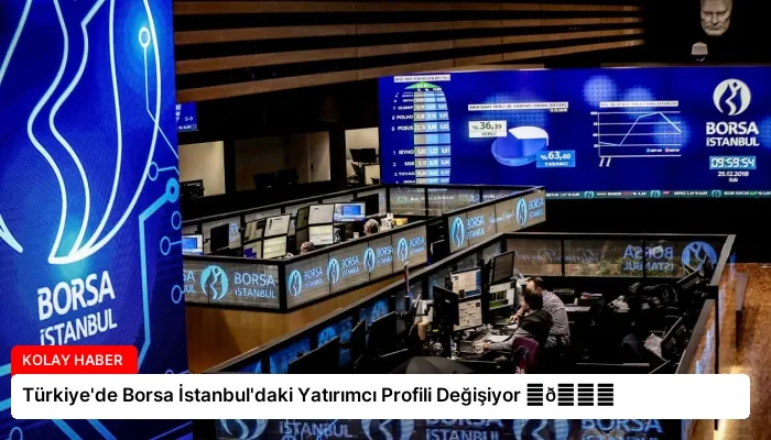 Türkiye’de Borsa İstanbul’daki Yatırımcı Profili Değişiyor ⏬👇