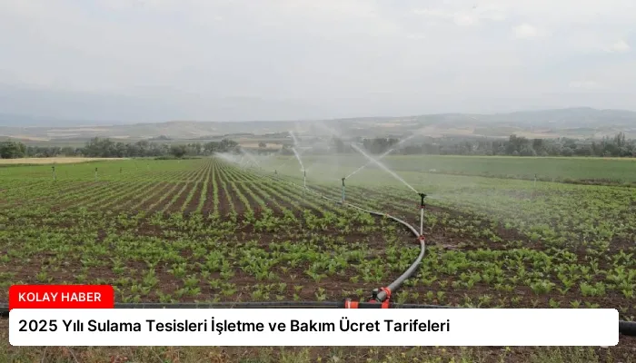2025 Yılı Sulama Tesisleri İşletme ve Bakım Ücret Tarifeleri