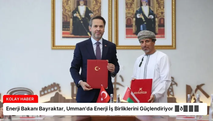Enerji Bakanı Bayraktar, Umman’da Enerji İş Birliklerini Güçlendiriyor ⏬👇