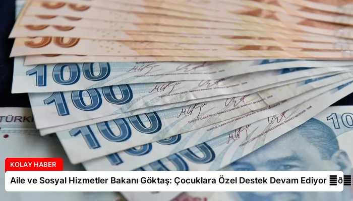 Aile ve Sosyal Hizmetler Bakanı Göktaş: Çocuklara Özel Destek Devam Ediyor ⏬👇