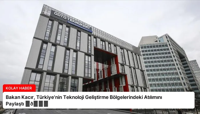 Bakan Kacır, Türkiye’nin Teknoloji Geliştirme Bölgelerindeki Atılımını Paylaştı ⏬👇