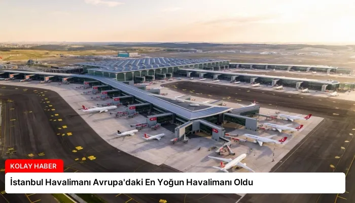 İstanbul Havalimanı Avrupa’daki En Yoğun Havalimanı Oldu