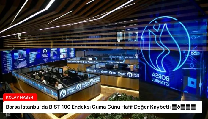 Borsa İstanbul’da BIST 100 Endeksi Cuma Günü Hafif Değer Kaybetti ⏬👇