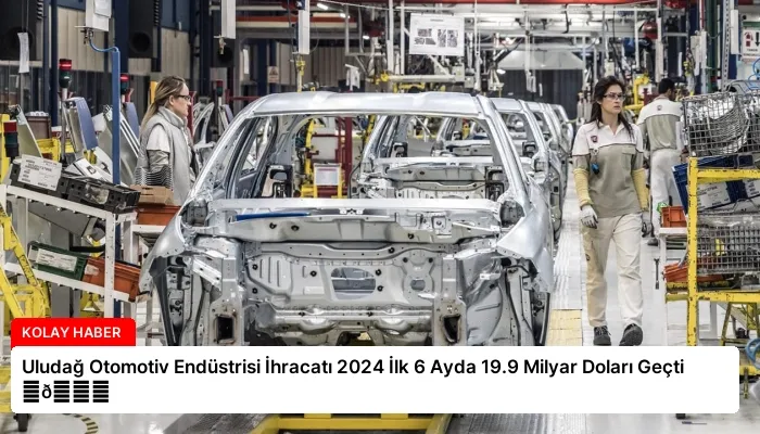 Uludağ Otomotiv Endüstrisi İhracatı 2024 İlk 6 Ayda 19.9 Milyar Doları Geçti ⏬👇