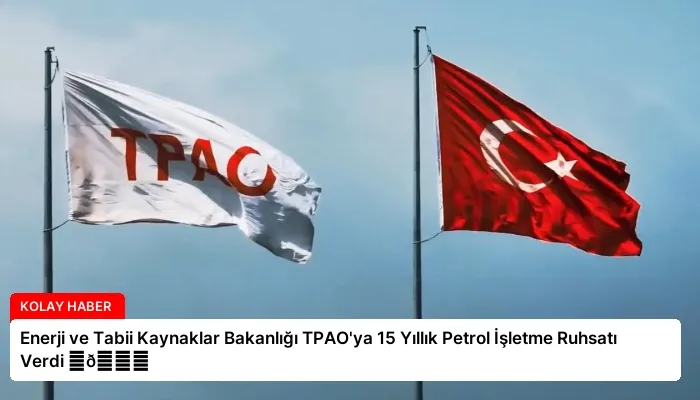 Enerji ve Tabii Kaynaklar Bakanlığı TPAO’ya 15 Yıllık Petrol İşletme Ruhsatı Verdi ⏬👇