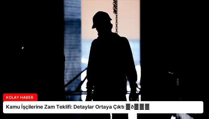 Kamu İşçilerine Zam Teklifi: Detaylar Ortaya Çıktı ⏬👇