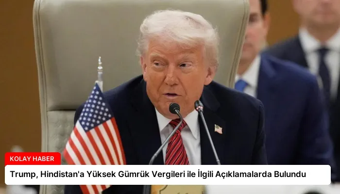 Trump, Hindistan’a Yüksek Gümrük Vergileri ile İlgili Açıklamalarda Bulundu
