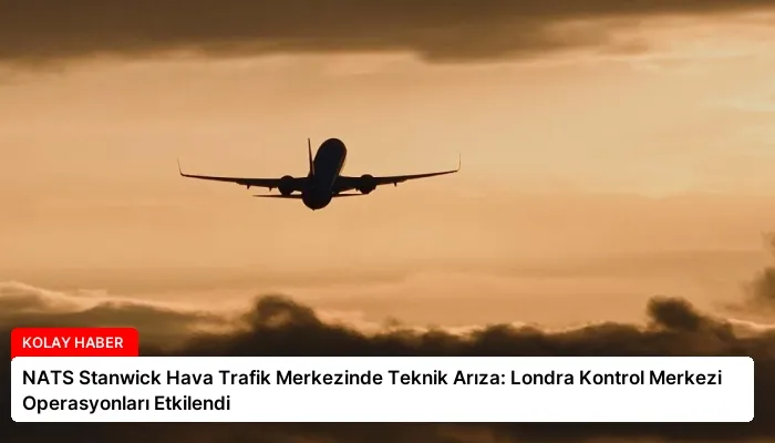 NATS Stanwick Hava Trafik Merkezinde Teknik Arıza: Londra Kontrol Merkezi Operasyonları Etkilendi
