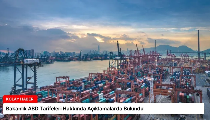 Bakanlık ABD Tarifeleri Hakkında Açıklamalarda Bulundu