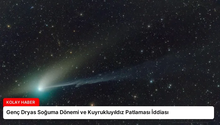 Genç Dryas Soğuma Dönemi ve Kuyrukluyıldız Patlaması İddiası