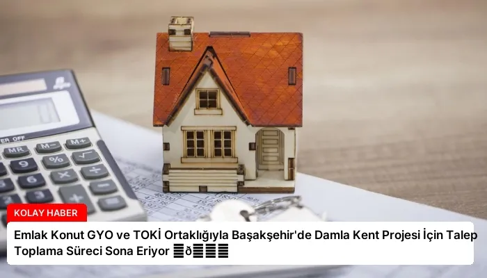Emlak Konut GYO ve TOKİ Ortaklığıyla Başakşehir’de Damla Kent Projesi İçin Talep Toplama Süreci Sona Eriyor ⏬👇