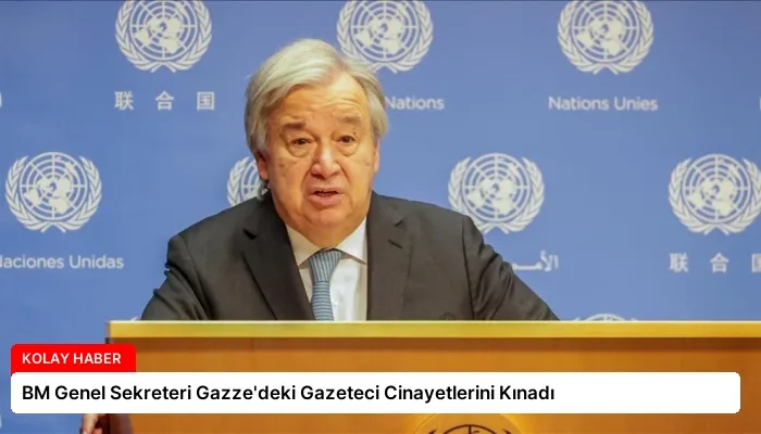 BM Genel Sekreteri Gazze’deki Gazeteci Cinayetlerini Kınadı